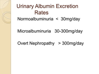 Urinary Albumin Excretion
Rates
Normoalbuminuria < 30mg/day
Microalbuminuria 30-300mg/day
Overt Nephropathy > 300mg/day
 