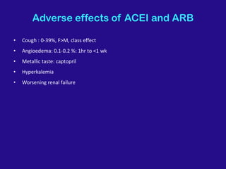 Adverse effects of ACEI and ARB
• Cough : 0-39%, F>M, class effect
• Angioedema: 0.1-0.2 %: 1hr to <1 wk
• Metallic taste: captopril
• Hyperkalemia
• Worsening renal failure
 