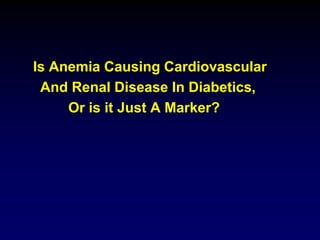 Is Anemia Causing Cardiovascular
And Renal Disease In Diabetics,
Or is it Just A Marker?
 