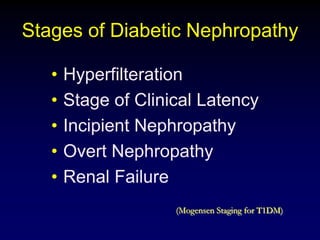 Stages of Diabetic Nephropathy
• Hyperfilteration
• Stage of Clinical Latency
• Incipient Nephropathy
• Overt Nephropathy
• Renal Failure
(Mogensen Staging for T1DM)
 