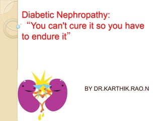 Diabetic Nephropathy:
“You can't cure it so you have
to endure it”
BY DR.KARTHIK.RAO.N
 