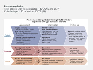 Recommendation
Treat patients with type 2 diabetes (T2D), CKD, and eGFR
≥20 ml/min per 1.73 m2
with an SGLT2i (1A).
 