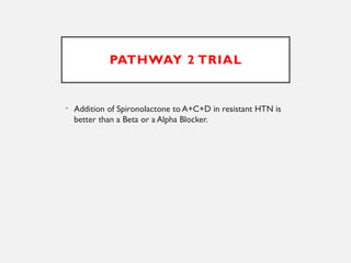 PATHWAY 2 TRIAL
• Addition of Spironolactone to A+C+D in resistant HTN is
better than a Beta or a Alpha Blocker.
 