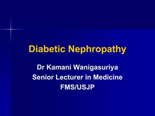 Diabetic Nephropathy
Dr Kamani Wanigasuriya
Senior Lecturer in Medicine
FMS/USJP
 