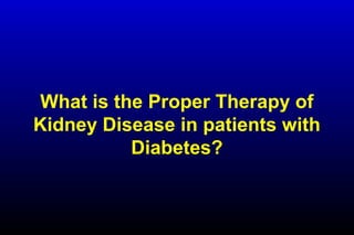 What is the Proper Therapy of
Kidney Disease in patients with
Diabetes?
 