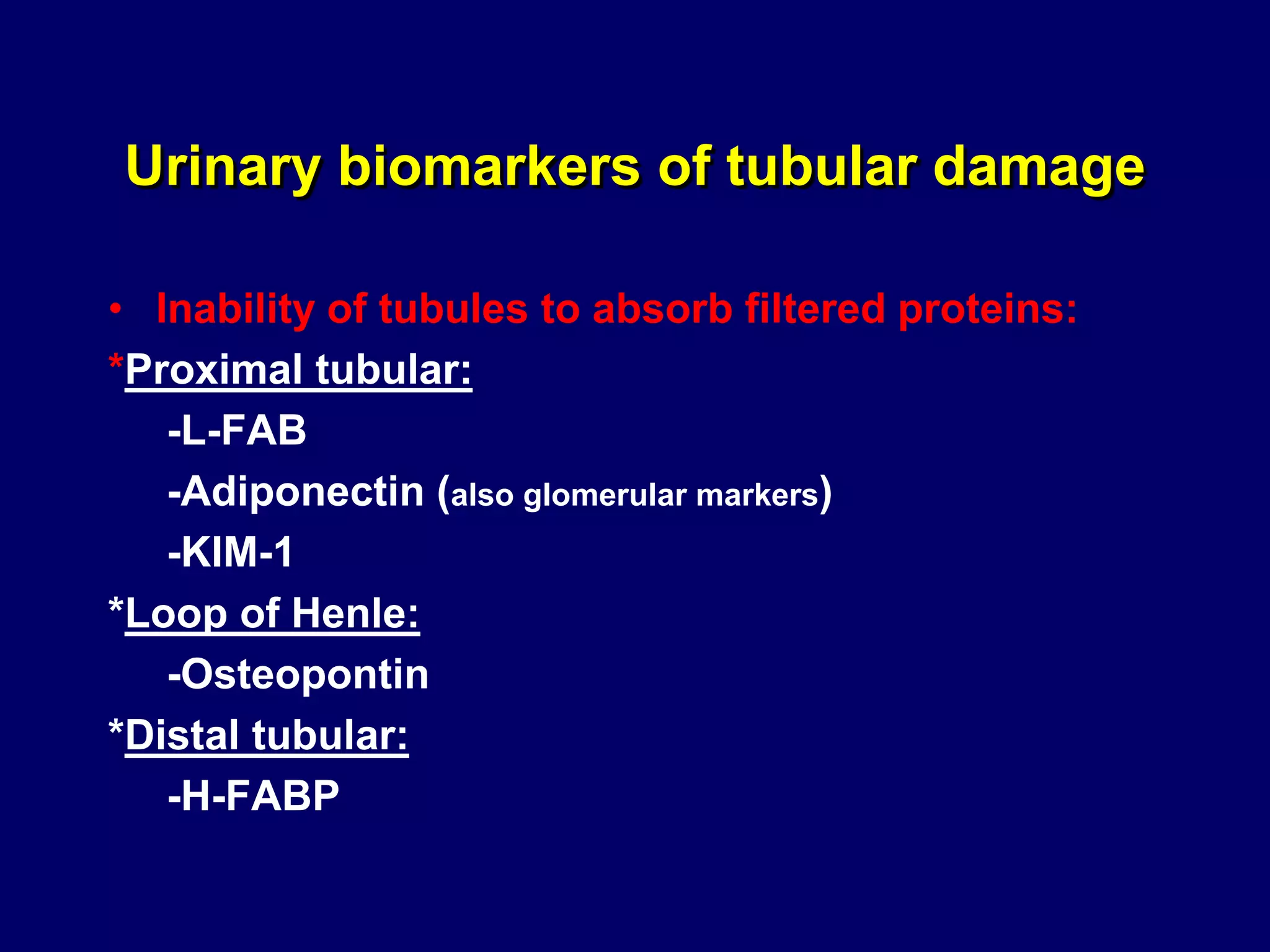 Urinary biomarkers of tubular damage
• Inability of tubules to absorb filtered proteins:
*Proximal tubular:
-L-FAB
-Adiponectin (also glomerular markers)
-KIM-1
*Loop of Henle:
-Osteopontin
*Distal tubular:
-H-FABP
 