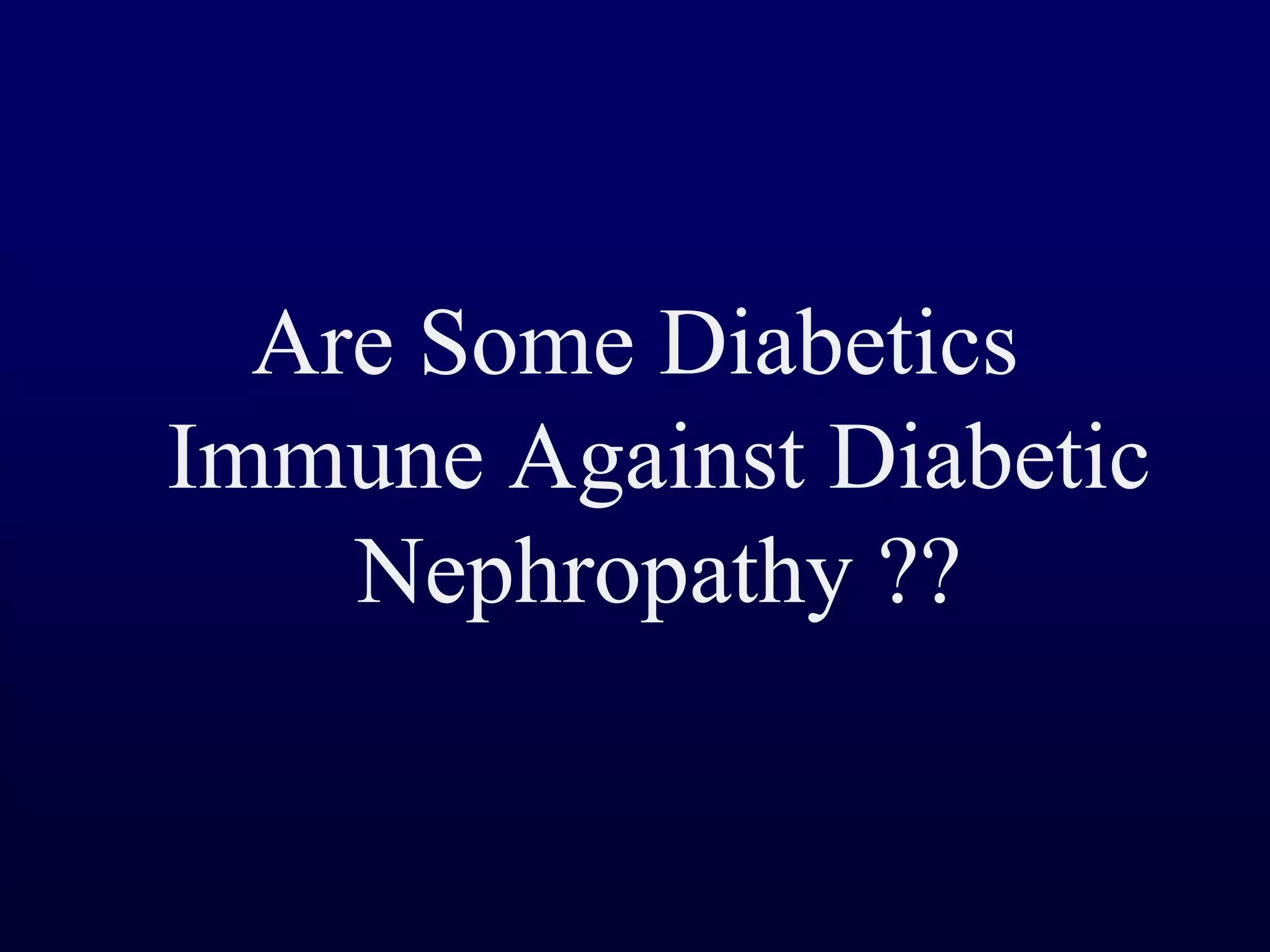 Are Some Diabetics
Immune Against Diabetic
Nephropathy ??
 