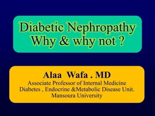 Diabetic Nephropathy
Why & why not ?
Alaa Wafa . MD
Associate Professor of Internal Medicine
Diabetes , Endocrine &Metabolic Disease Unit.
Mansoura University
 