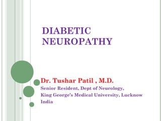 DIABETIC
NEUROPATHY



Dr. Tushar Patil , M.D.
Senior Resident, Dept of Neurology,
King George’s Medical University, Lucknow
India
 
