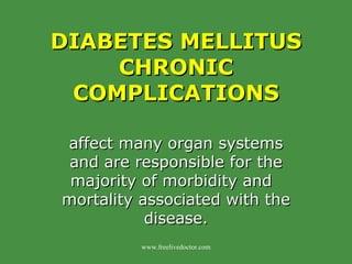 DIABETES MELLITUS  CHRONIC COMPLICATIONS affect many organ systems and are responsible for the majority of morbidity and  mortality associated with the disease. www.freelivedoctor.com 