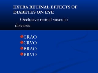 Occlusive retinal vascular
diseases
CRAO
CRVO
BRAO
BRVO
EXTRA RETINAL EFFECTS OF
DIABETES ON EYE
 