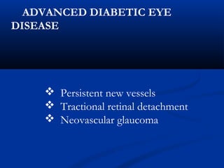 ADVANCED DIABETIC EYE
DISEASE
 Persistent new vessels
 Tractional retinal detachment
 Neovascular glaucoma
 