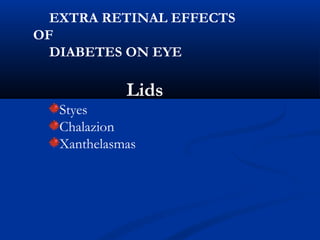 EXTRA RETINAL EFFECTS
OF
DIABETES ON EYE
Lids
Styes
Chalazion
Xanthelasmas
 