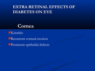 Cornea
Keratitis
Recurrent corneal erosion
Persistent epithelial defects
EXTRA RETINAL EFFECTS OF
DIABETES ON EYE
 