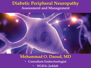 Diabetic Peripheral Neuropathy
Assessment and Management
Mohammad O. Daoud, MD
• Consultant Endocrinologist
• NGHA- Jeddah
 