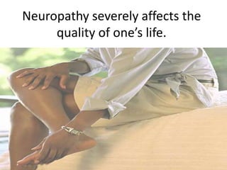 Neuropathy severely affects the
     quality of one’s life.
 
