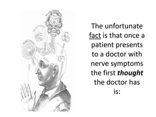 The unfortunate
fact is that once a
 patient presents
 to a doctor with
 nerve symptoms
 the first thought
  the doctor has
         is:
 
