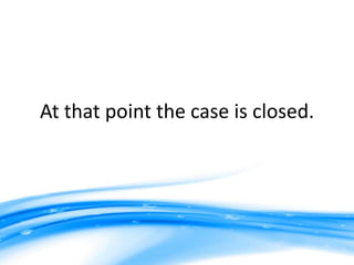 At that point the case is closed.
 