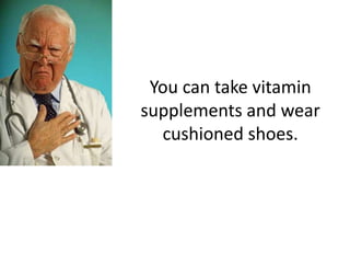 You can take vitamin
supplements and wear
  cushioned shoes.
 