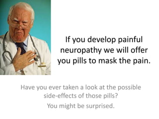 If you develop painful
             neuropathy we will offer
            you pills to mask the pain.

Have you ever taken a look at the possible
       side-effects of those pills?
        You might be surprised.
 