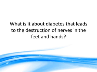 What is it about diabetes that leads
to the destruction of nerves in the
          feet and hands?
 