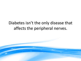 Diabetes isn’t the only disease that
   affects the peripheral nerves.
 
