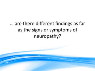 … are there different findings as far
   as the signs or symptoms of
           neuropathy?
 