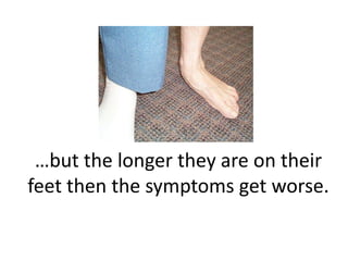 …but the longer they are on their
feet then the symptoms get worse.
 