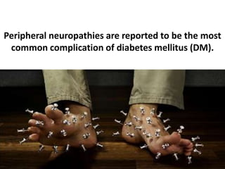 Peripheral neuropathies are reported to be the most
 common complication of diabetes mellitus (DM).
                      Fact:
 