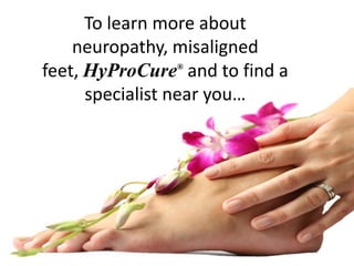 To learn more about
    neuropathy, misaligned
feet, HyProCure® and to find a
      specialist near you…
 