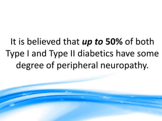 It is believed that up to 50% of both
Type I and Type II diabetics have some
   degree of peripheral neuropathy.
 