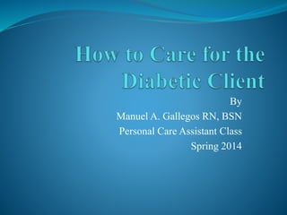 By
Manuel A. Gallegos RN, BSN
Personal Care Assistant Class
Spring 2014
 