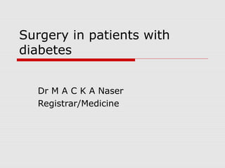 Surgery in patients with
diabetes
Dr M A C K A Naser
Registrar/Medicine
 