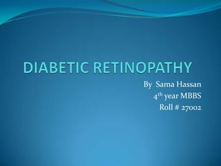 DIABETIC RETINOPATHY   By  Sama Hassan  4th year MBBS  Roll # 27002 