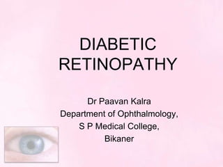 DIABETIC
RETINOPATHY

      Dr Paavan Kalra
Department of Ophthalmology,
    S P Medical College,
          Bikaner
 