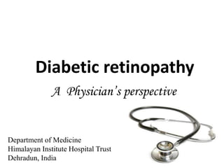 Diabetic retinopathy
              A Physician’s perspective


Department of Medicine
Himalayan Institute Hospital Trust
Dehradun, India
 