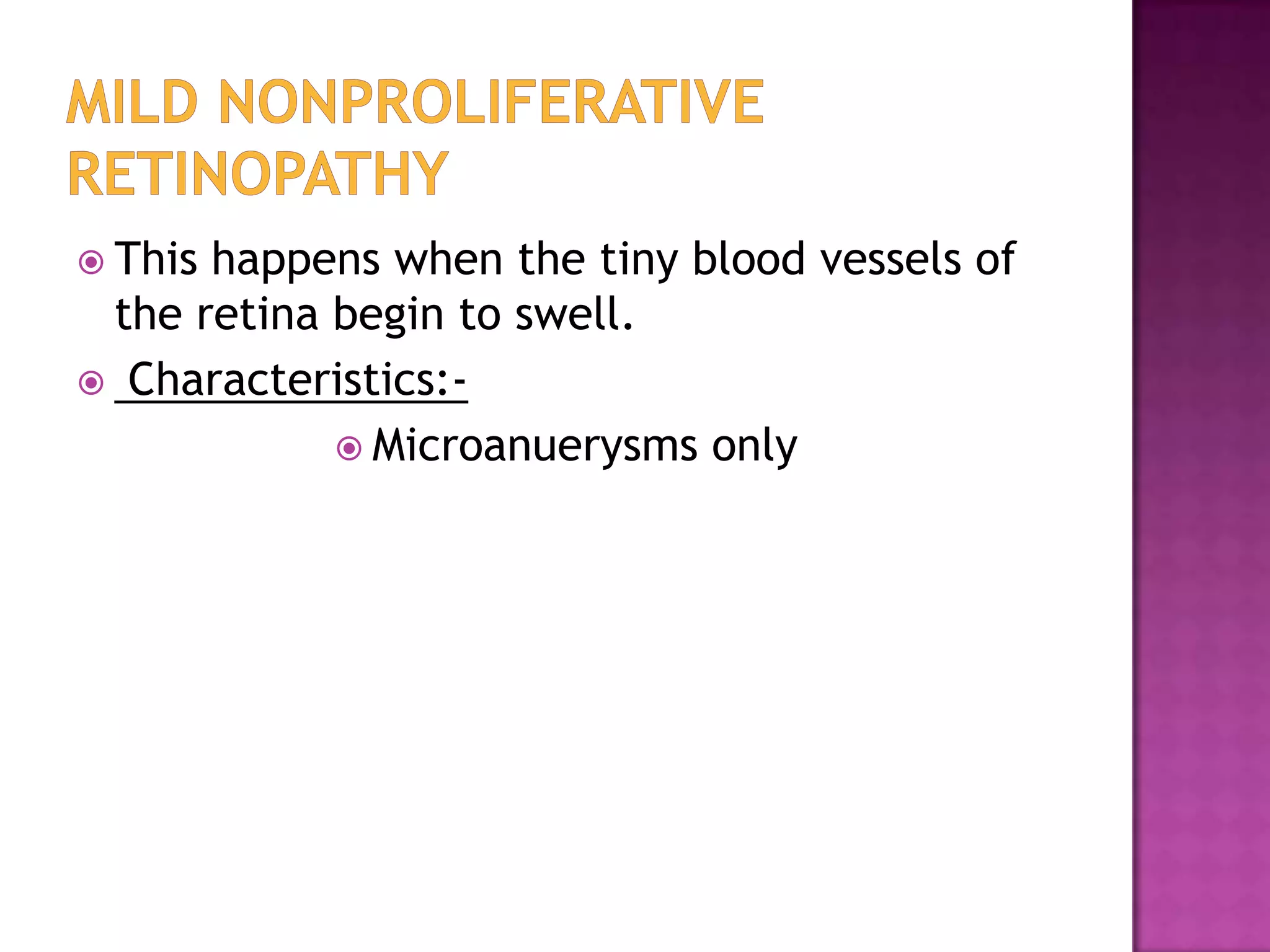  This

happens when the tiny blood vessels of
the retina begin to swell.
 Characteristics: Microanuerysms only

 