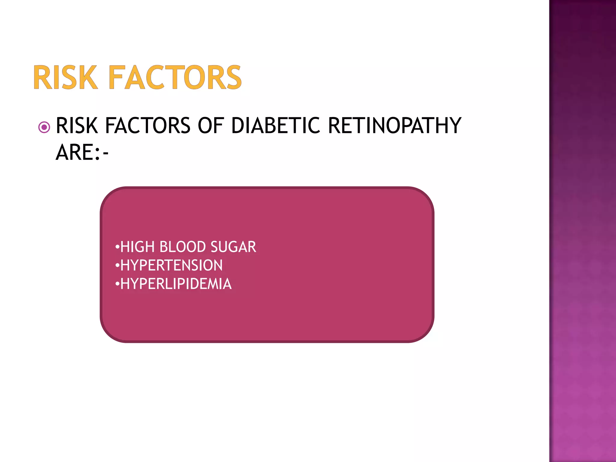  RISK

FACTORS OF DIABETIC RETINOPATHY
ARE:-

•HIGH BLOOD SUGAR
•HYPERTENSION
•HYPERLIPIDEMIA

 