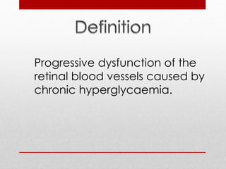 Progressive dysfunction of the 
retinal blood vessels caused by 
chronic hyperglycaemia. 
 