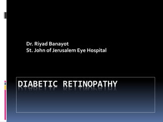 DIABETIC RETINOPATHY
Dr. Riyad Banayot
St. John of Jerusalem Eye Hospital
 
