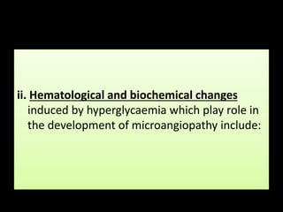 ii. Hematological and biochemical changes
induced by hyperglycaemia which play role in
the development of microangiopathy include:
 