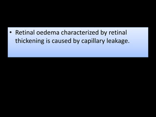 • Retinal oedema characterized by retinal
thickening is caused by capillary leakage.
 
