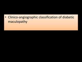 • Clinico-angiographic classification of diabetic
maculopathy
 