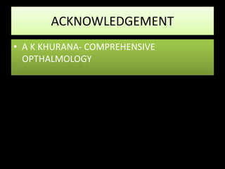 ACKNOWLEDGEMENT
• A K KHURANA- COMPREHENSIVE
OPTHALMOLOGY
 