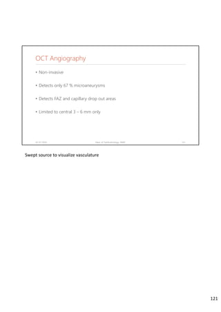 OCT Angiography
• Non-invasive
• Detects only 67 % microaneurysms
• Detects FAZ and capillary drop out areas
• Limited to central 3 – 6 mm only
02-07-2020 Dept. of Ophthalmology, JNMC 121
Swept source to visualize vasculature
121
 