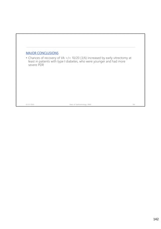 MAJOR CONCLUSIONS
• Chances of recovery of VA >/= 10/20 (3/6) increased by early vitrectomy at
least in patients with type I diabetes, who were younger and had more
severe PDR
02-07-2020 Dept. of Ophthalmology, JNMC 142
142
 