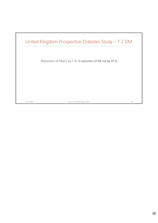 United Kingdom Prospective Diabetes Study – T 2 DM
Reduction of Hba1c by 1 % → reduc on of DR risk by 37 %
02-07-2020 Dept. of Ophthalmology, JNMC 18
18
 