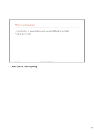 Venous dilatation
02-07-2020 Dept. of Ophthalmology, JNMC 77
• Indicates loss of autoregulation with increased blood flow initially
• Not a specific sign
Can be present from beginning
77
 