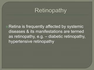 Retina is frequently affected by systemic
diseases & its manifestations are termed
as retinopathy, e.g. – diabetic retinopathy,
hypertensive retinopathy
 