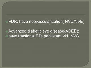 PDR: have neovascularization( NVD/NVE)
Advanced diabetic eye disease(ADED):
have tractional RD, persistant VH, NVG
 